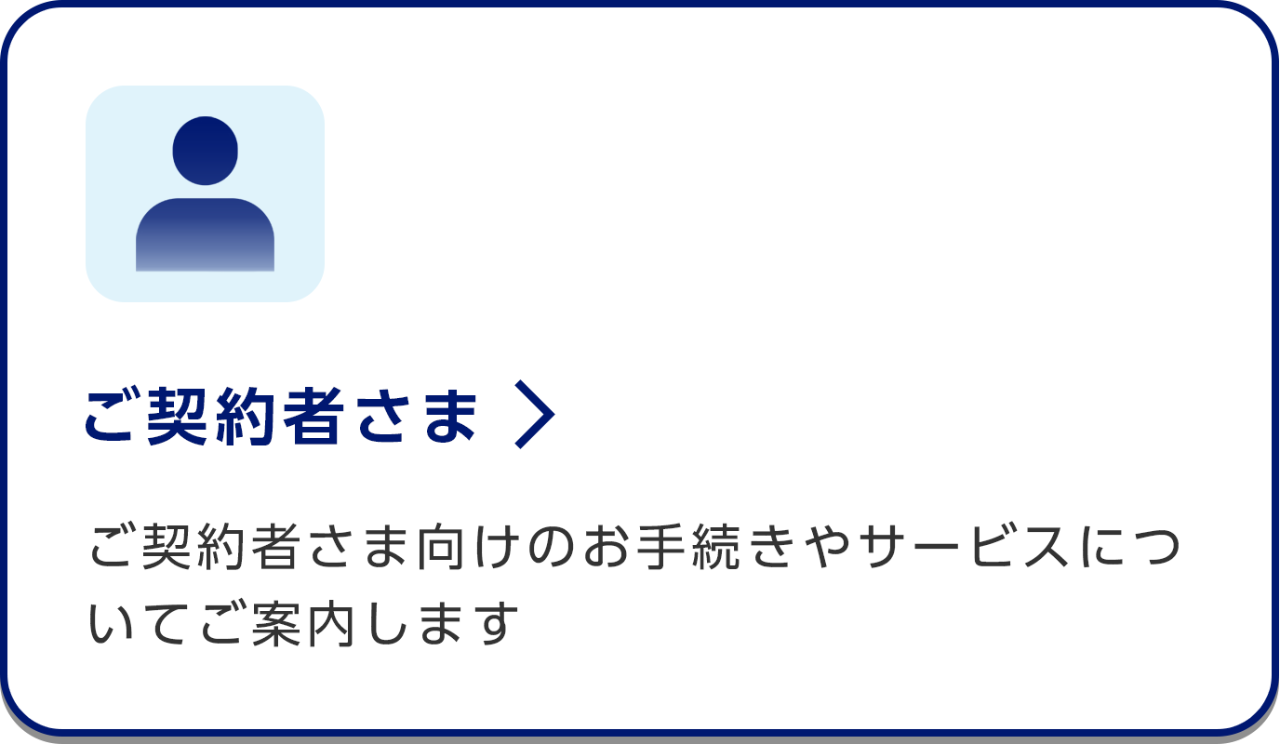 ご契約者さま/ご契約者さま向けのお手続きやサービスについてご案内します