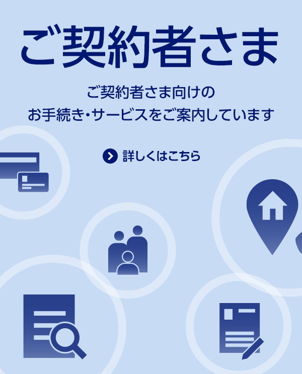 ご契約者さま/ご契約者さま向けのお手続き・サービスをご案内しています/詳しくはこちら