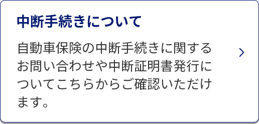 中断手続きについて/自動車保険の中断手続きに関するお問い合わせや中断証明書発行についてこちらからご確認いただけます。