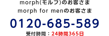 morph(モルフ)のお客さま/morph for menのお客さま/0120-685-589/受付時間：24時間365日