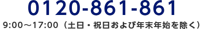 0120-861-861/9:00～17:00（土日・祝日および年末年始を除く）