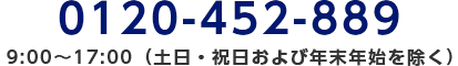 0120-452-889/9:00～17:00（土日・祝日および年末年始を除く）