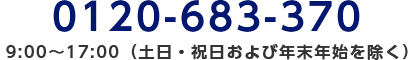 0120-683-370/9:00～17:00（土日・祝日および年末年始を除く）