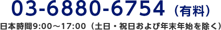 03-6880-6754（有料）/日本時間9:00～17:00（土日・祝日および年末年始を除く）