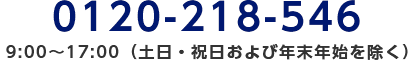 0120-218-546/9:00～17:00（土日・祝日および年末年始を除く）