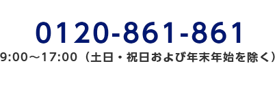 0120-861-861/9:00～17:00（土日・祝日および年末年始を除く）