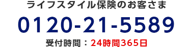 ライフスタイル保険のお客さま/0120-21-5589/受付時間：24時間365日