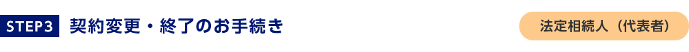STEP3契約変更終了のお手続き法定相続人(代表者)
